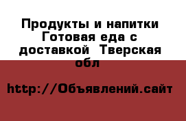 Продукты и напитки Готовая еда с доставкой. Тверская обл.